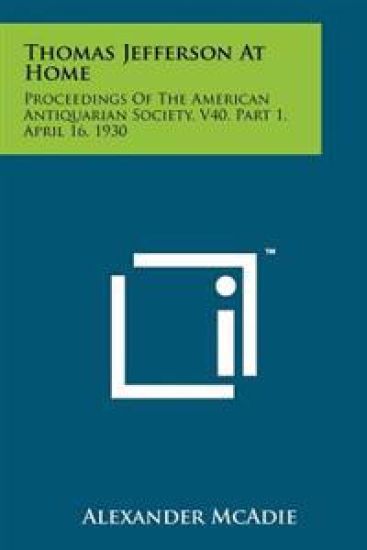 Thomas Jefferson at Home: Proceedings of the American Antiquarian Society, V40, Part 1, April 16, 1930