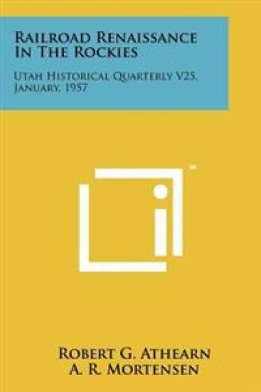 Railroad Renaissance in the Rockies: Utah Historical Quarterly V25, January, 1957