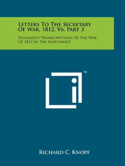 Letters to the Secretary of War, 1812, V6, Part 3: Document Transcriptions of the War of 1812 in the Northwest