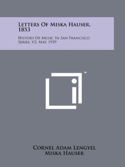 Letters of Miska Hauser, 1853: History of Music in San Francisco Series, V3, May, 1939