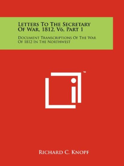 Letters to the Secretary of War, 1812, V6, Part 1: Document Transcriptions of the War of 1812 in the Northwest