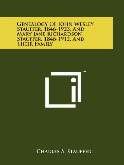 Genealogy of John Wesley Stauffer, 1846-1923, and Mary Jane Richardson Stauffer, 1846-1912, and Their Family