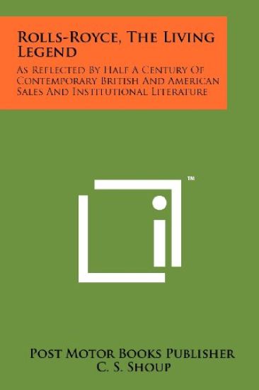 Rolls-Royce, the Living Legend: As Reflected by Half a Century of Contemporary British and American Sales and Institutional Literature