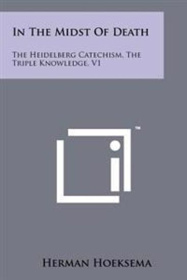 In the Midst of Death: The Heidelberg Catechism, the Triple Knowledge, V1