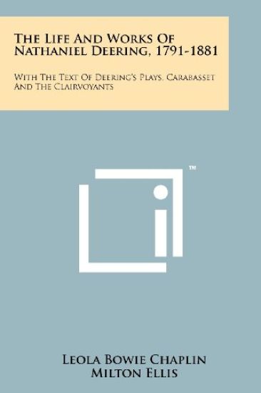 The Life and Works of Nathaniel Deering, 1791-1881: With the Text of Deering's Plays, Carabasset and the Clairvoyants
