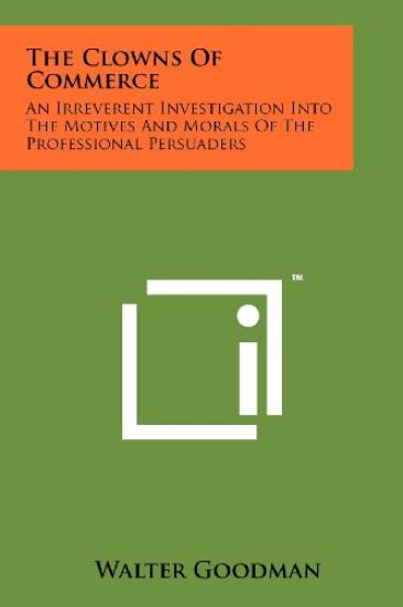 The Clowns of Commerce: An Irreverent Investigation Into the Motives and Morals of the Professional Persuaders