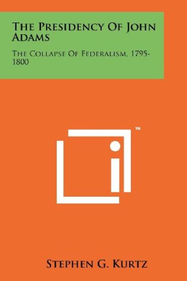 The Presidency of John Adams: The Collapse of Federalism, 1795-1800