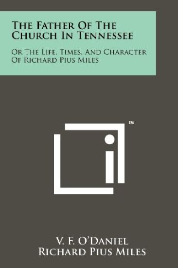 The Father of the Church in Tennessee: Or the Life, Times, and Character of Richard Pius Miles