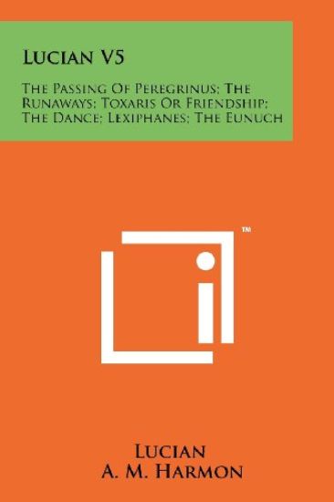 Lucian V5: The Passing of Peregrinus; The Runaways; Toxaris or Friendship; The Dance; Lexiphanes; The Eunuch