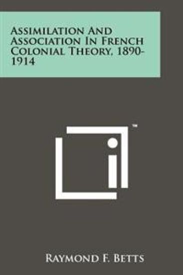 Assimilation and Association in French Colonial Theory, 1890-1914