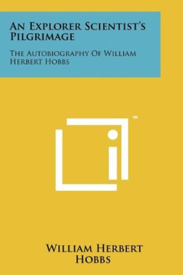 An Explorer Scientist's Pilgrimage: The Autobiography of William Herbert Hobbs