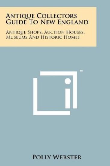 Antique Collectors Guide to New England: Antique Shops, Auction Houses, Museums and Historic Homes