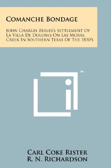 Comanche Bondage: John Charles Beales's Settlement of La Villa de Dolores on Las Moras Creek in Southern Texas of the 1830's