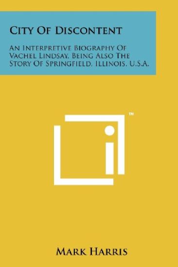 City of Discontent: An Interpretive Biography of Vachel Lindsay, Being Also the Story of Springfield, Illinois, U.S.A.