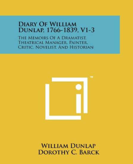 Diary of William Dunlap, 1766-1839, V1-3: The Memoirs of a Dramatist, Theatrical Manager, Painter, Critic, Novelist, and Historian