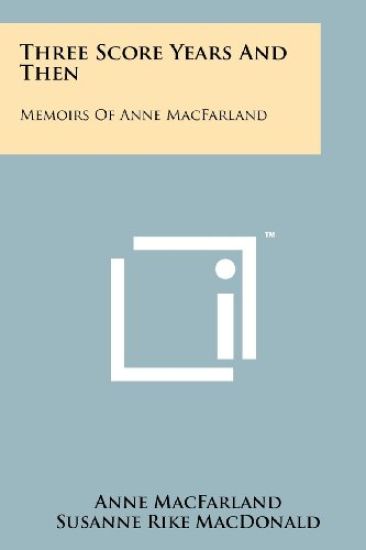Three Score Years and Then: Memoirs of Anne Macfarland