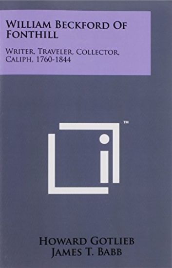 William Beckford of Fonthill: Writer, Traveler, Collector, Caliph, 1760-1844