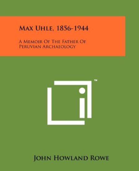 Max Uhle, 1856-1944: A Memoir of the Father of Peruvian Archaeology