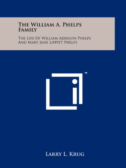 The William A. Phelps Family: The Life of William Addison Phelps and Mary Jane Lippitt Phelps