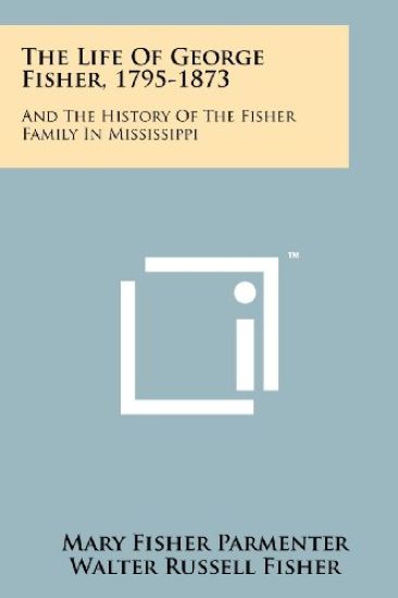 The Life of George Fisher, 1795-1873: And the History of the Fisher Family in Mississippi