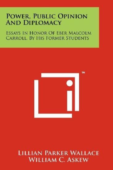 Power, Public Opinion and Diplomacy: Essays in Honor of Eber Malcolm Carroll, by His Former Students