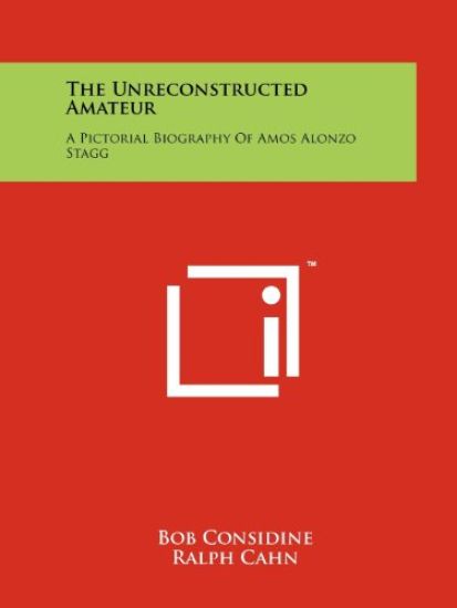 The Unreconstructed Amateur: A Pictorial Biography of Amos Alonzo Stagg