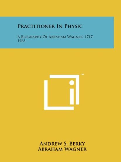 Practitioner in Physic: A Biography of Abraham Wagner, 1717-1763