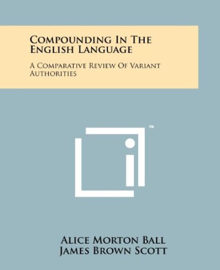 Compounding in the English Language: A Comparative Review of Variant Authorities with a Rational System for General Use and a Comprehensive Alphabetic