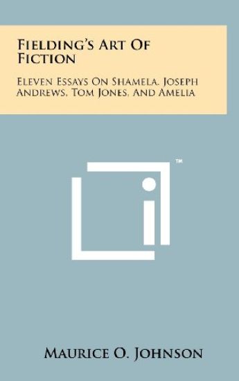 Fielding's Art of Fiction: Eleven Essays on Shamela, Joseph Andrews, Tom Jones, and Amelia