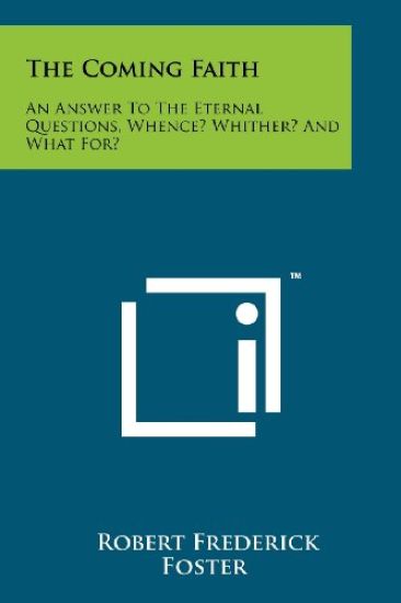 The Coming Faith: An Answer to the Eternal Questions, Whence? Whither? and What For?