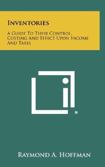 Inventories: A Guide to Their Control, Costing and Effect Upon Income and Taxes