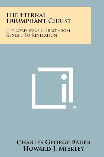 The Eternal Triumphant Christ: The Lord Jesus Christ from Genesis to Revelation