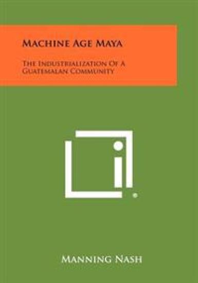 Machine Age Maya: The Industrialization of a Guatemalan Community