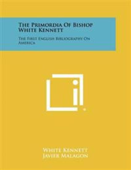 The Primordia of Bishop White Kennett: The First English Bibliography on America