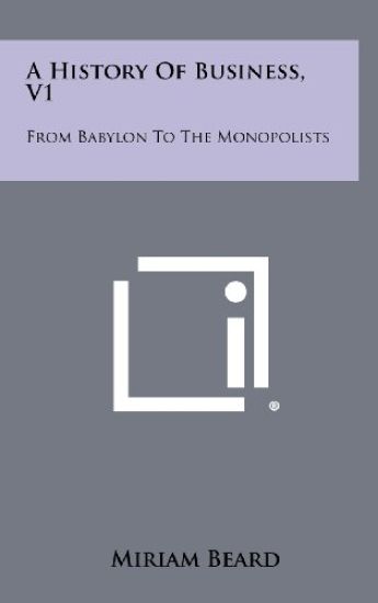 A History of Business, V1: From Babylon to the Monopolists