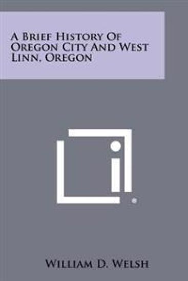 A Brief History of Oregon City and West Linn, Oregon