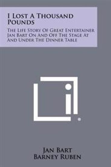 I Lost a Thousand Pounds: The Life Story of Great Entertainer Jan Bart on and Off the Stage at and Under the Dinner Table
