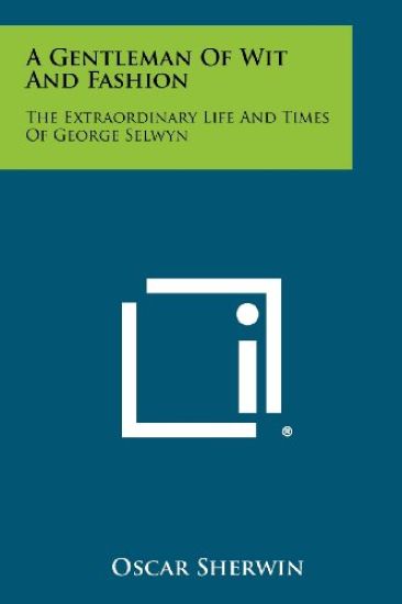 A Gentleman of Wit and Fashion: The Extraordinary Life and Times of George Selwyn