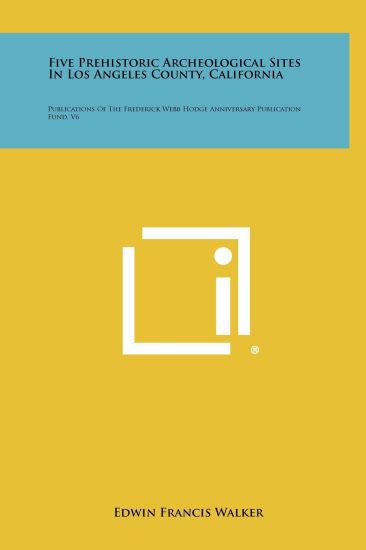 Five Prehistoric Archeological Sites in Los Angeles County, California: Publications of the Frederick Webb Hodge Anniversary Publication Fund, V6