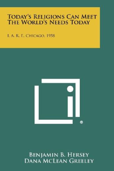 Today's Religions Can Meet the World's Needs Today: I. A. R. F., Chicago, 1958