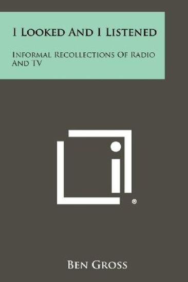I Looked and I Listened: Informal Recollections of Radio and TV