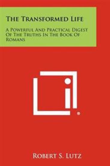 The Transformed Life: A Powerful and Practical Digest of the Truths in the Book of Romans