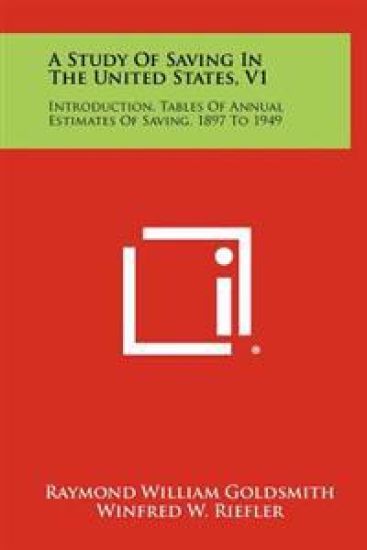 A Study of Saving in the United States, V1: Introduction, Tables of Annual Estimates of Saving, 1897 to 1949