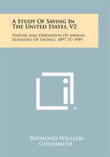 A Study of Saving in the United States, V2: Nature and Derivation of Annual Estimates of Savings, 1897 to 1949