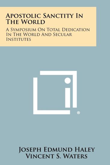 Apostolic Sanctity in the World: A Symposium on Total Dedication in the World and Secular Institutes