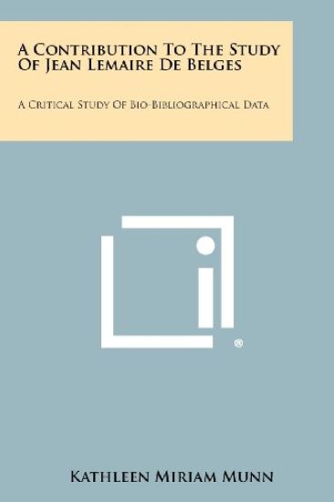 A Contribution to the Study of Jean Lemaire de Belges: A Critical Study of Bio-Bibliographical Data