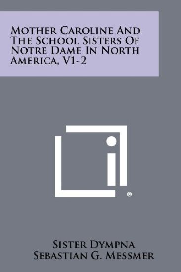 Mother Caroline and the School Sisters of Notre Dame in North America, V1-2