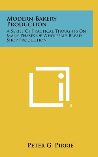 Modern Bakery Production: A Series of Practical Thoughts on Many Phases of Wholesale Bread Shop Production
