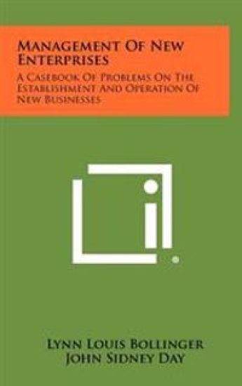 Management of New Enterprises: A Casebook of Problems on the Establishment and Operation of New Businesses