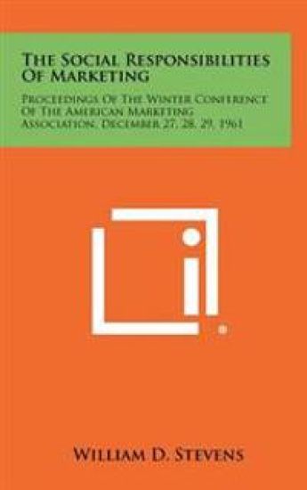 The Social Responsibilities of Marketing: Proceedings of the Winter Conference of the American Marketing Association, December 27, 28, 29, 1961